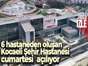 6 hastaneden oluşan Kocaeli Şehir Hastanesi cumartesi günü açılıyor