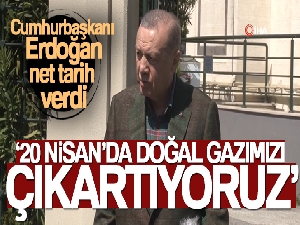 Cumhurbaşkanı Erdoğan: '20 Nisan'da doğal gazımızı çıkartıyoruz'