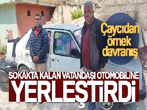 Çaycıdan örnek davranış: Sokakta kalan vatandaşı otomobiline yerleştirdi