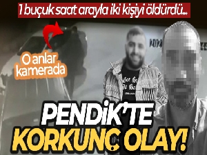 Pendik'te 1 buçuk saat arayla iki kişiyi öldürdü
