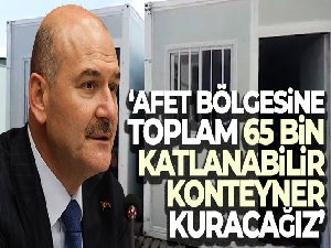 Bakan Soylu: 'Afet bölgesine toplam 65 bin katlanabilir konteyner kuracağız'