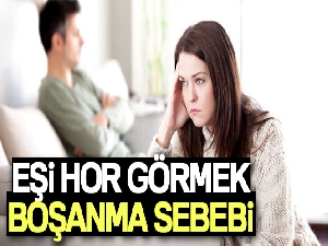 Eşi hor görmek boşanma sebebi