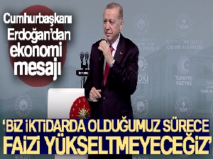 Cumhurbaşkanı Erdoğan: 'Biz iktidarda olduğumuz sürece faizi yükseltmeyeceğiz'