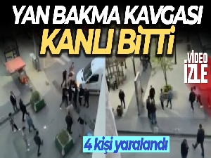 Yan bakma kavgası kanlı bitti: 4 yaralı