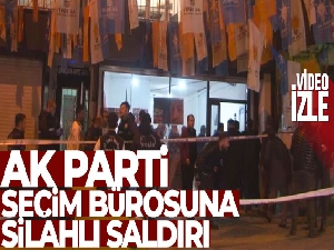 AK Parti seçim bürosuna silahlı saldırı
