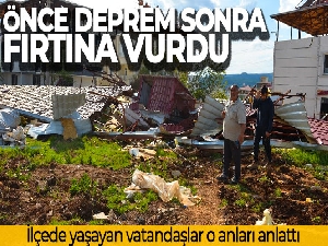 Önce depremin sonra fırtınanın vurduğu ilçede vatandaşlar o anları anlattı