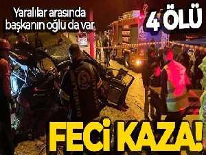 Başkanın oğlunun karıştığı kazada 4 ölü, 3 yaralı