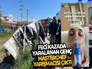 Feci kazada yaralanan genç Masterchef yarışmacısı çıktı