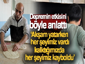 Depremzede Fırıncı Sefa Pemik: 'Akşam yatarken her şeyimiz vardı, kalktığımızda her şeyimiz kayboldu'