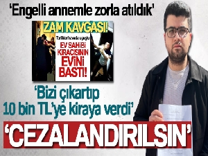 Ev sahibi tarafından zorla çıkartılan kiracı konuştu: 'Engelli annemle zorla atıldık'
