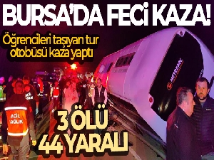 Bursa'da öğrencileri taşıyan tur otobüsü kaza yaptı: 3 ölü, 44 yaralı