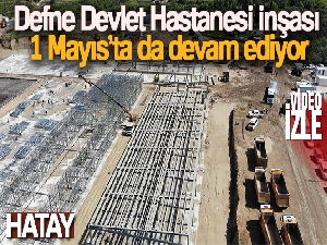 Defne Devlet Hastanesi inşası 1 Mayıs'ta da devam ediyor