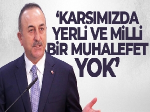 Bakan Çavuşoğlu: 'Karşımızda yerli ve milli bir muhalefet yok'