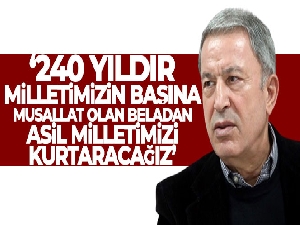 Bakan Akar: '40 yıldır milletimizin başına musallat olan beladan asil milletimizi kurtaracağız'