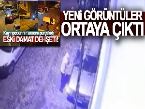 İstanbul'da eski damat dehşetinin yeni görüntüleri ortaya çıktı