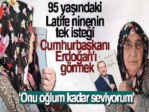 95 yaşındaki Latife ninenin tek isteği Cumhurbaşkanı Erdoğan'ı görmek