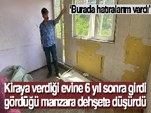 Kiraya verdiği evine 6 yıl sonra girdi, gördüğü manzara dehşete düşürdü