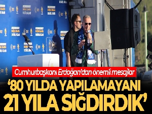 Cumhurbaşkanı Erdoğan: '80 yılda yapılamayanı 21 yıla sığdırdık'