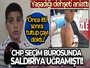 10 yaşındaki Yazan, CHP seçim bürosunda yaşadığı dehşeti anlattı