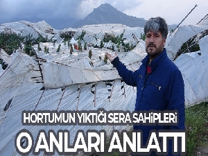 Hortumun yıkıp geçtiği sera sahipleri yaşadıklarını anlattı