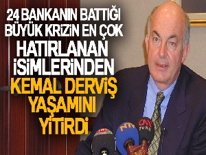 24 bankanın battığı büyük krizinin en çok hatırlanan isimlerden Kemal Derviş yaşamını yitirdi