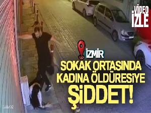 İzmir'de sokak ortasında kadına öldüresiye şiddet kamerada