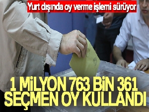 Yurt dışında şuana 1 milyon 763 bin 361 seçmen oy kullandı
