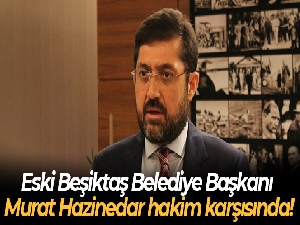 Eski Beşiktaş Belediye Başkanı Murat Hazinedar hakim karşısında