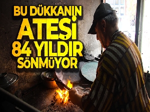 Bu dükkanın ateşi 84 yıldır sönmüyor