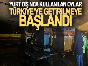 Yurt dışında kullanılan oylar Türkiye'ye getirilmeye başlandı