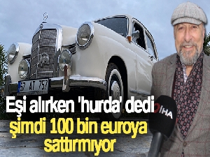 Eşi alırken 'hurda' dedi, şimdi 100 bin euroya sattırmıyor