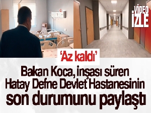 Bakan Koca, inşası süren Hatay Defne Devlet Hastanesinin son durumunu paylaştı