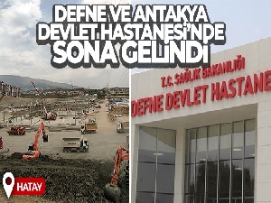 Hatay'da, Defne ve Antakya Devlet Hastanesi'nde sona gelindi
