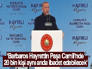 Cumhurbaşkanı Erdoğan: 'Barbaros Hayrettin Paşa Camii'nde 20 bin kişi aynı anda ibadet edebilecek'
