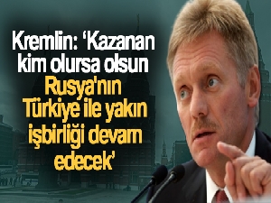Kremlin: 'Kazanan kim olursa olsun Rusya'nın Türkiye ile yakın işbirliği devam edecek'