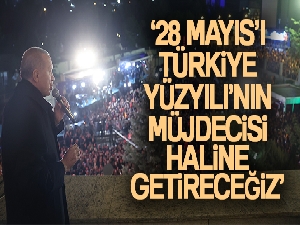 Cumhurbaşkanı Erdoğan: '28 Mayıs'ı Türkiye Yüzyılı'nın müjdecisi haline getireceğiz'
