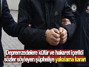 Depremzedelere küfür ve hakaret içerikli sözler söyleyen şüpheliye yakalama kararı