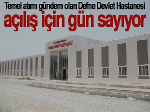 Temel atımı gündem olan Defne Devlet Hastanesi, açılış için gün sayıyor