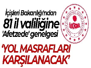 81 il valiliğine ‘Afetzedelerin Geri Dönüş İşlemleri ve Yol Masraf Ödemeleri' konulu genelge gönderildi