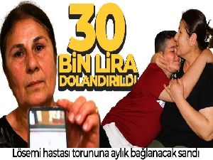Lösemi hastası torununa aylık bağlanacak sandı, 30 bin lira dolandırıldı