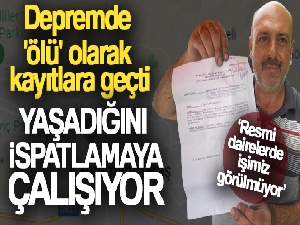 Depremde 'ölü' olarak kayıtlara geçti, 100 bin TL'lik yardım bile yattı