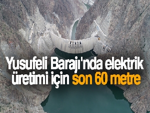 Yusufeli Barajı'nda elektrik üretimi için son 60 metre