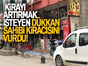 Kirayı artırmak isteyen dükkan sahibi, kiracısını vurdu