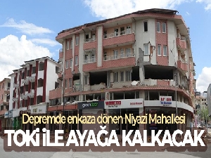Depremde enkaza dönen Niyazi Mahallesi TOKİ ile ayağa kalkacak