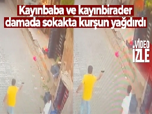 Kayınbaba ve kayınbirader damada sokakta kurşun yağdırdı