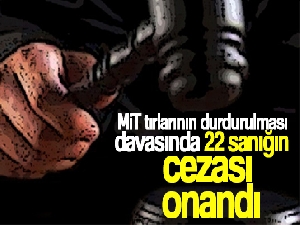 MİT tırlarının durdurulması davasında 22 sanığın cezası onandı
