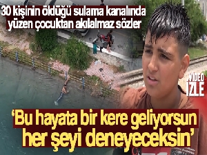 30 kişinin öldüğü sulama kanalında yüzen çocuktan akılalmaz sözler