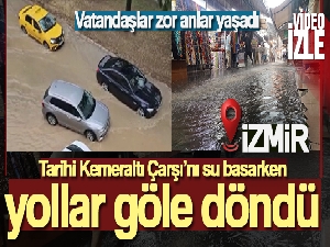 İzmir'de Tarihi Kemeraltı Çarşı'nı su basarken, yollar göle döndü
