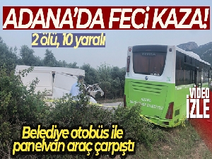 Adana'da belediye otobüs ile panelvan araç çarpıştı: 2 ölü, 10 yaralı