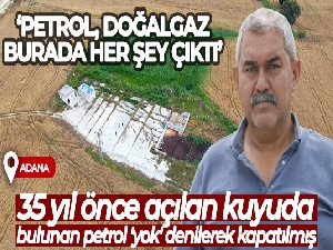 Adana'da 35 yıl önce tarlada açılan kuyuda bulunan petrol 'yok' denilerek kapatılmış